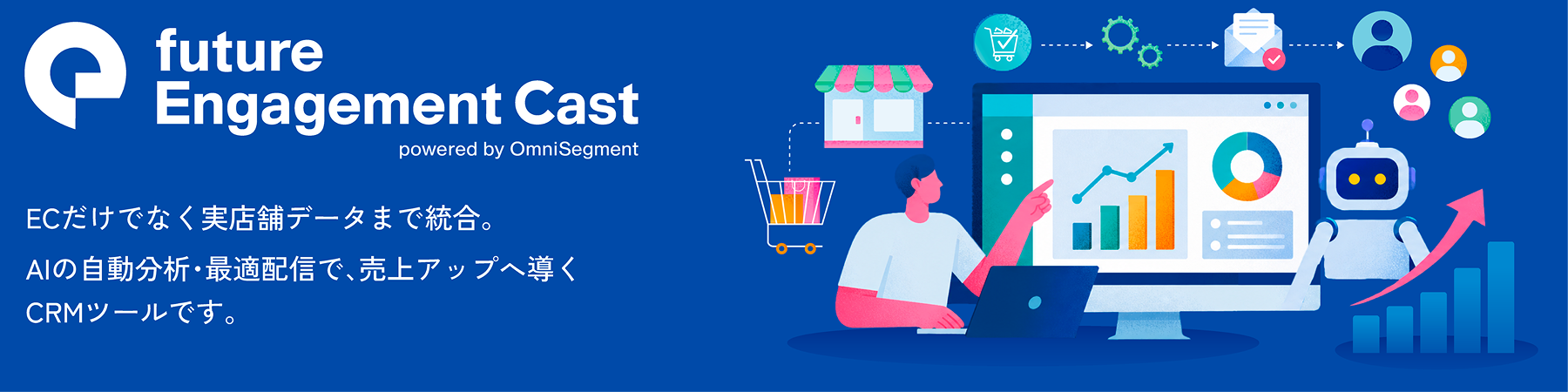 future Engagement Cast powered by OmniSegment。ECだけでなく実店舗データまで統合。AIの自動分析・最適配信で、売上アップへ導くCRMツールです。